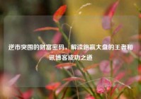 逆市突围的财富密码，解读跑赢大盘的王者和讯博客成功之道
