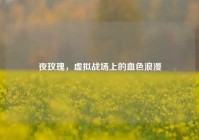 夜玫瑰，虚拟战场上的血色浪漫