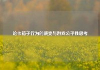 论卡箱子行为的演变与游戏公平性思考