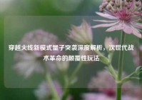 穿越火线新模式量子突袭深度解析，次世代战术革命的颠覆性玩法