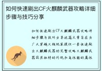 如何快速刷出CF火麒麟武器攻略详细步骤与技巧分享