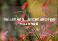 穿越火线商城道具，虚拟经济系统的运作密码与玩家行为图谱