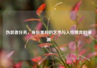 伪装者任务，身份重构的艺术与人性博弈的深渊