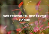沉鱼落雁背后的家国叙事，解码四大美女形象的历史隐喻