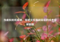 当虚拟防线崩塌，穿越火线漏洞背后的技术伦理困境