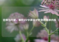 信仰与力量，解析DNF中神圣守护者的精神内核