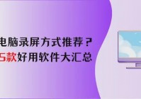 电脑录屏方式推荐？5款好用软件大汇总
