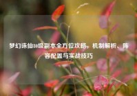 梦幻诛仙80级副本全方位攻略，机制解析、阵容配置与实战技巧