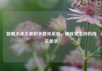 智勇大冲关里的矛盾体吴瑕，硬核女主持的闯关美学