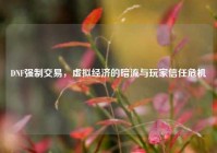 DNF强制交易，虚拟经济的暗流与玩家信任危机