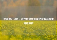 混沌魔石碎片，游戏世界中的神秘资源与多重用途解析