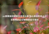 dnf清理废旧钢筋任务怎么做,怎么部分年轻人一无所有还心安理得的安于现状