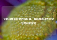 金融科技革命中的领航者，解码金通证券大智慧的创新密码