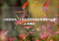 CF轮回活动，十年轮回背后的运营逻辑与玩家心理博弈