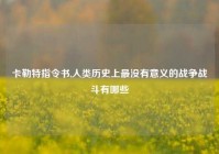 卡勒特指令书,人类历史上最没有意义的战争战斗有哪些
