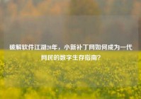 破解软件江湖20年，小新补丁网如何成为一代网民的数字生存指南？
