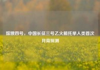 嫦娥四号，中国长征三号乙火箭托举人类首次月背探测