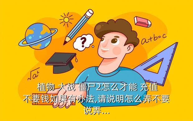 植物 大战 僵尸2怎么才能 充值不要钱如果有办法,请说明怎么弄不要说弄...