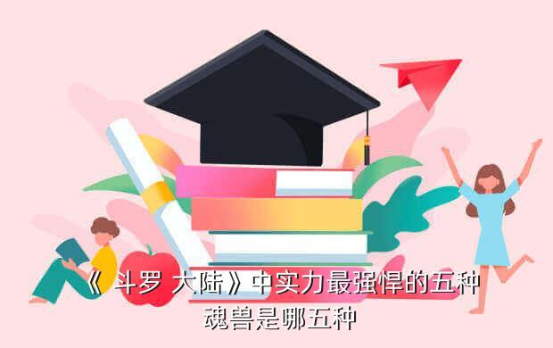 《 斗罗 大陆》中实力最强悍的五种 魂兽是哪五种