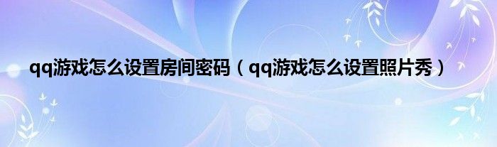 qq游戏照片秀上传方式_qq游戏照片秀通过消息在哪里查看_qq游戏设置照片秀