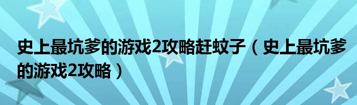 史上最坑爹的游戏2攻略第一关_史上最坑爹的游戏第二场攻略_史上最坑爹的游戏2攻略赶蚊子
