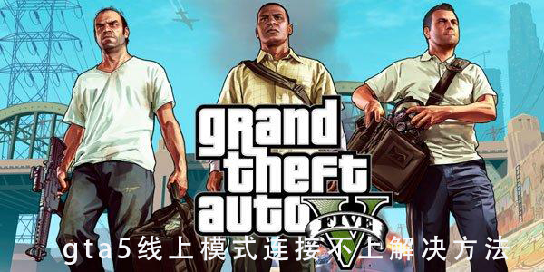 gta5线上模式进不去怎么办_gta5线上模式连接不上解决方法