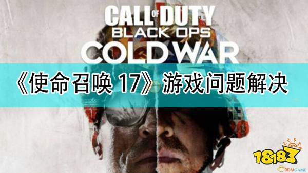使命召唤17错误代码处理指南_使命召唤14解压后无法玩_使命召唤17游戏崩溃解决方法