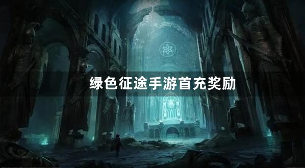 绿色征途手游首充奖励