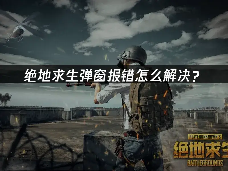 绝地求生弹窗报错解决方法_绝地求生BattlEye Launcher Error_绝地求生弹出更新时发生错误