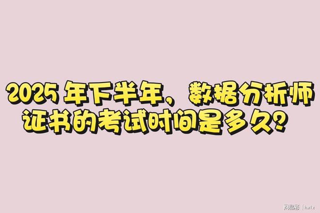 2025 年下半年，数据分析师证书的考试时间是多久？