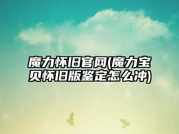 魔力怀旧(魔力宝贝怀旧版鉴定怎么冲)