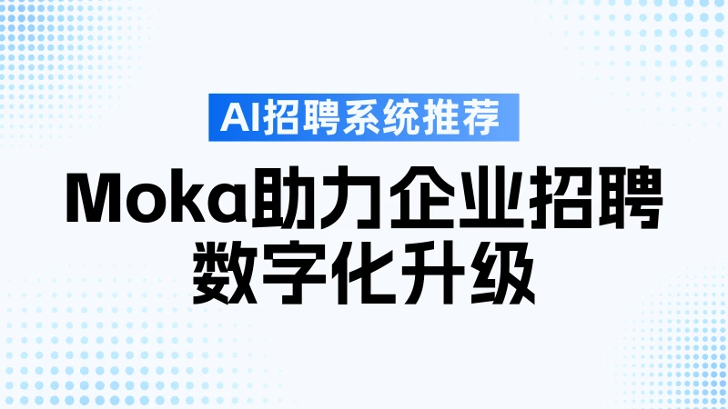 国内招聘系统分析报告：Moka 稳居前列，AI 驱动招聘全链路革新