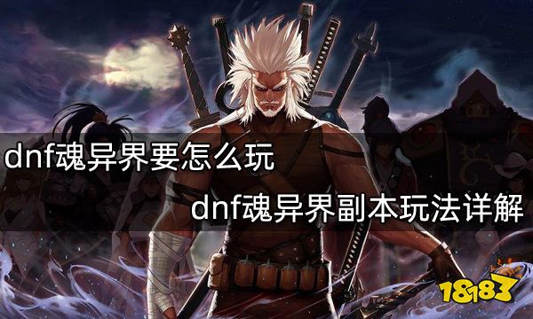 dnf魂异界要怎么玩 dnf魂异界副本玩法详解
