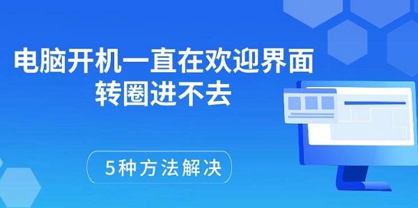 电脑开机一直在欢迎界面转圈进不去，5种方法解决