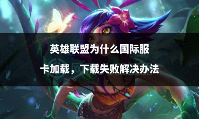 提升网络流畅连接游戏_lol老是弹出那个英文错误报告_英雄联盟国际服卡加载下载失败解决办法