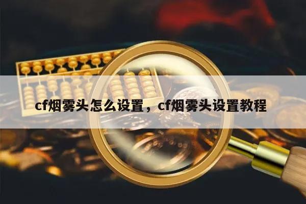 win10系统cf烟雾头怎么调最清楚_穿越火线烟雾头盔怎么调效果最好_穿越火线cf烟雾头调整方法