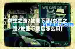 求生之路2地图下载(求生之路2地图下载后怎么用)