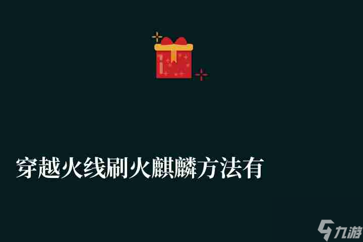 穿越火线刷火麒麟方法有哪些（火麒麟雷神刷枪方法解析）