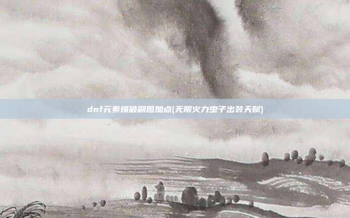 dnf元素爆破刷图加点(无限火力虫子出装天赋)