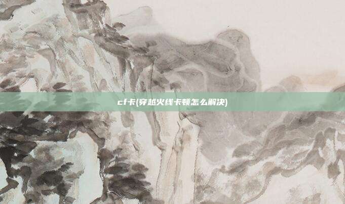 cf卡(穿越火线卡顿怎么解决)