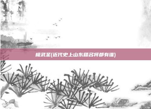 极武圣(近代史上山东籍名将都有谁)