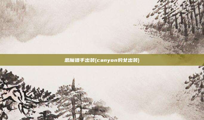 恶魔猎手出装(canyon豹女出装)