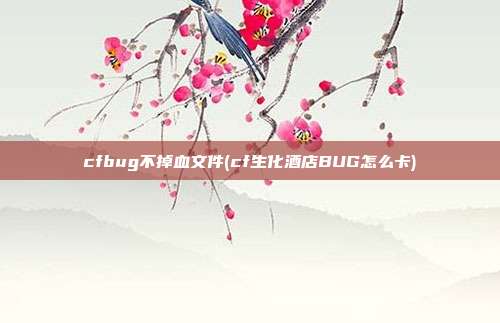 cfbug不掉血文件(cf生化酒店BUG怎么卡)