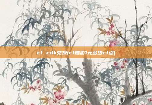 cf cdk兑换(cf端游1元多少cf点)