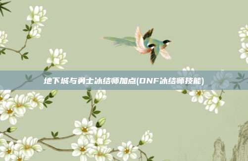 地下城与勇士冰结师加点(DNF冰结师技能)