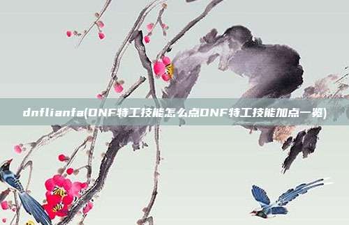 dnflianfa(DNF特工技能怎么点DNF特工技能加点一览)