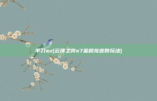 羊刀ez(云顶之弈s7金鳞龙连败玩法)