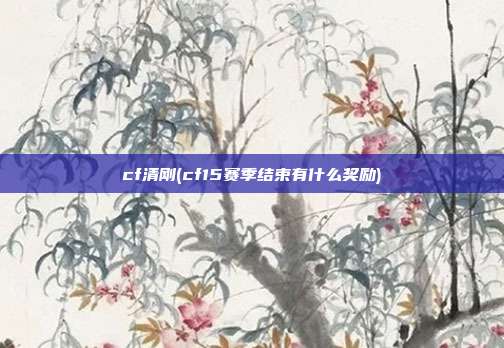 cf清刚(cf15赛季结束有什么奖励)