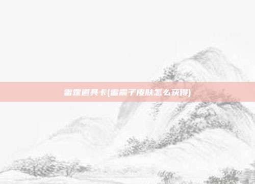 雷霆道具卡(雷震子皮肤怎么获得)