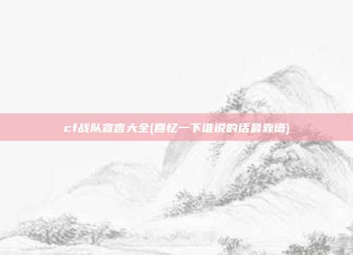 cf战队宣言大全(回忆一下谁说的话最靠谱)